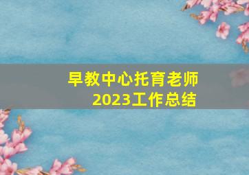 早教中心托育老师2023工作总结