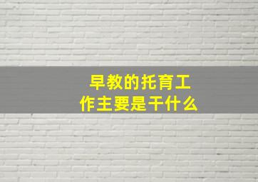 早教的托育工作主要是干什么