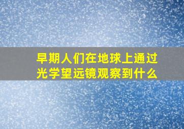 早期人们在地球上通过光学望远镜观察到什么