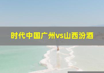 时代中国广州vs山西汾酒