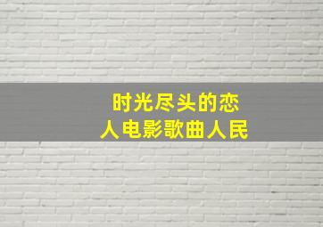 时光尽头的恋人电影歌曲人民