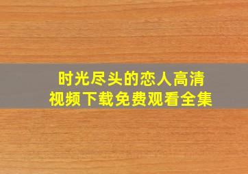 时光尽头的恋人高清视频下载免费观看全集