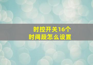 时控开关16个时间段怎么设置