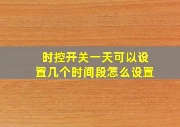 时控开关一天可以设置几个时间段怎么设置