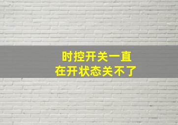 时控开关一直在开状态关不了