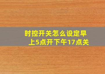 时控开关怎么设定早上5点开下午17点关