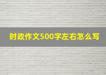 时政作文500字左右怎么写