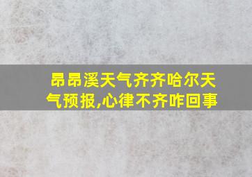 昂昂溪天气齐齐哈尔天气预报,心律不齐咋回事