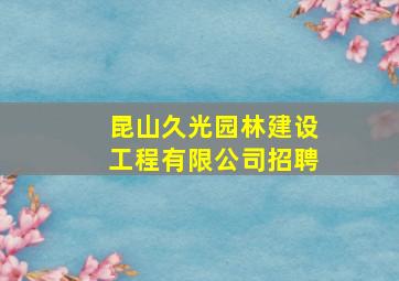 昆山久光园林建设工程有限公司招聘