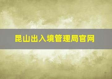 昆山出入境管理局官网