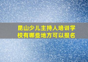 昆山少儿主持人培训学校有哪些地方可以报名