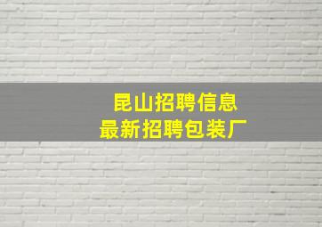 昆山招聘信息最新招聘包装厂