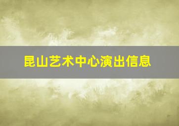 昆山艺术中心演出信息