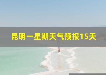 昆明一星期天气预报15天