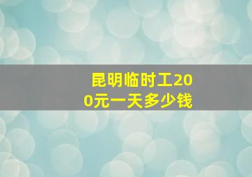 昆明临时工200元一天多少钱