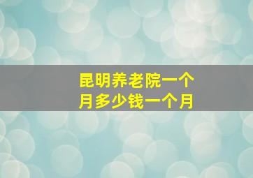 昆明养老院一个月多少钱一个月