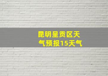 昆明呈贡区天气预报15天气