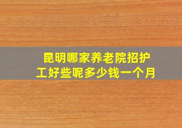 昆明哪家养老院招护工好些呢多少钱一个月