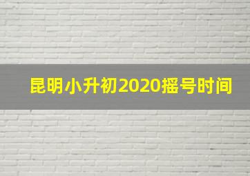 昆明小升初2020摇号时间