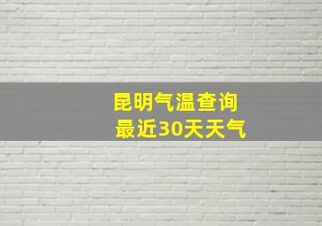 昆明气温查询最近30天天气