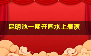 昆明池一期开园水上表演