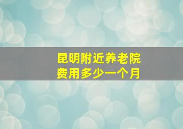 昆明附近养老院费用多少一个月