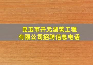 昆玉市开元建筑工程有限公司招聘信息电话