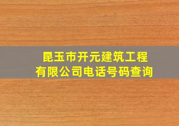 昆玉市开元建筑工程有限公司电话号码查询