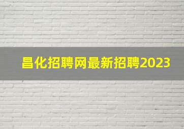 昌化招聘网最新招聘2023