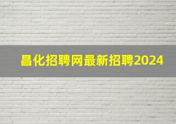 昌化招聘网最新招聘2024