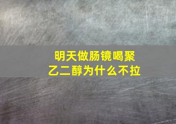 明天做肠镜喝聚乙二醇为什么不拉