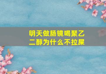 明天做肠镜喝聚乙二醇为什么不拉屎