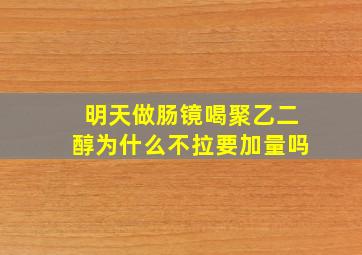 明天做肠镜喝聚乙二醇为什么不拉要加量吗