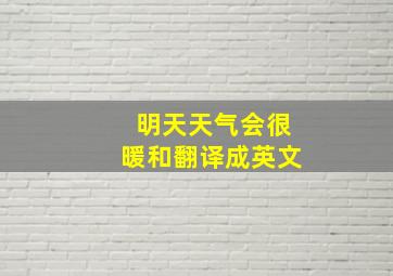 明天天气会很暖和翻译成英文