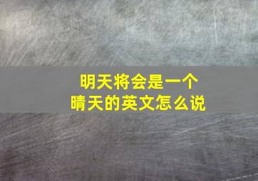 明天将会是一个晴天的英文怎么说