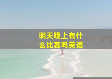 明天晚上有什么比赛吗英语