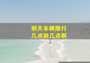 明天车辆限行几点到几点啊