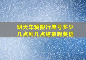 明天车辆限行尾号多少几点到几点结束呢英语