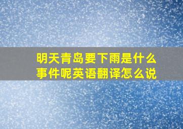 明天青岛要下雨是什么事件呢英语翻译怎么说