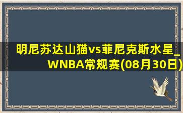 明尼苏达山猫vs菲尼克斯水星_WNBA常规赛(08月30日)全场录像