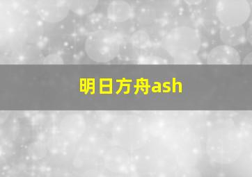 明日方舟ash