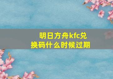 明日方舟kfc兑换码什么时候过期