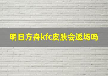 明日方舟kfc皮肤会返场吗