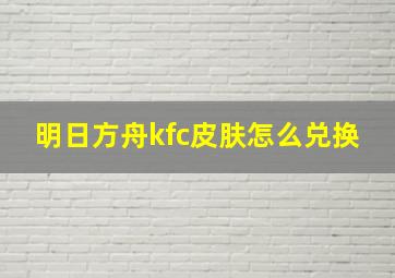 明日方舟kfc皮肤怎么兑换