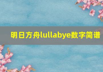 明日方舟lullabye数字简谱