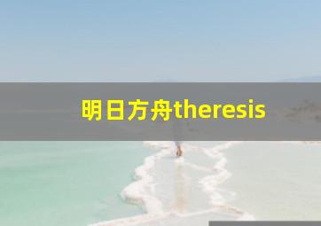 明日方舟theresis