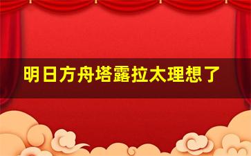 明日方舟塔露拉太理想了