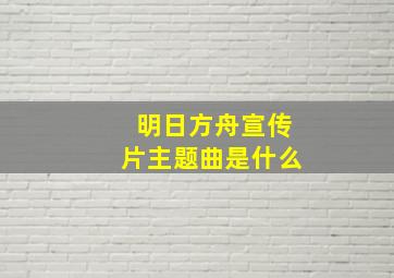 明日方舟宣传片主题曲是什么