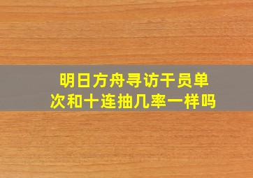 明日方舟寻访干员单次和十连抽几率一样吗