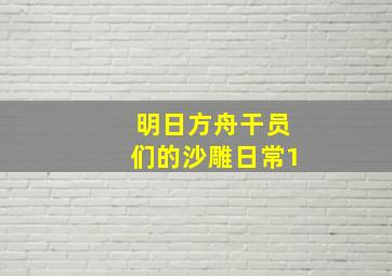 明日方舟干员们的沙雕日常1